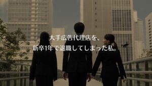 大手広告代理店を、新卒1年で退職してしまった私。
