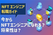 今からNFTエンジニアになれる？将来性は？NFTエンジニア転職ガイド