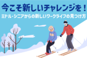 今こそ新しいチャレンジを！ミドル・シニアからの新しいワークライフの見つけ方