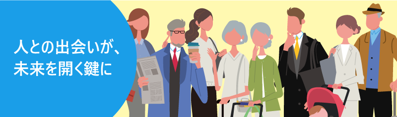 人との出会いが、未来を開く鍵に