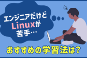 エンジニアだけどLinuxが苦手...おすすめ学習法は?