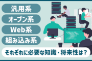 汎用系・オープン系・Web系・組み込み系、どこを目指す？システム開発の形態