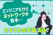 エンジニアだけどネットワークが苦手…おすすめ学習法は？
