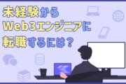 Web3エンジニアになるには？未経験からWeb3領域の開発エンジニアへの転職・キャリアアップのポイント