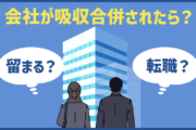 会社が吸収合併されたら?留まる?転職?