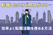 転職したいけど時間がない…効率よく転職活動を進める方法