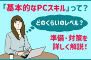 「基本的なPCスキルって」どのくらいのレベル？準備・対策を詳しく解説