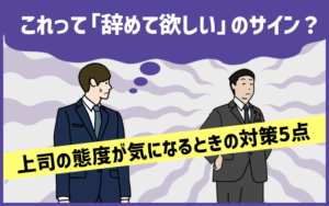 これって「辞めて欲しい」のサイン？上司の態度が気になるときの対策5点