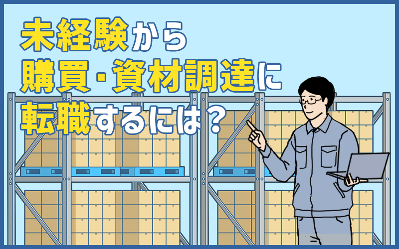 購買・資材調達に未経験から転職できる？仕事内容と準備するポイントを紹介