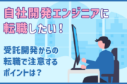 「受託開発から自社開発エンジニアに転職したい！」転職成功に向けて注意するポイントは？