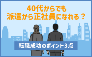 40代からでも派遣から正社員になれる？転職成功のポイント3点