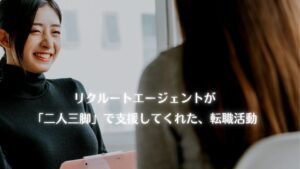 リクルートエージェントが「二人三脚」で支援してくれた、転職活動