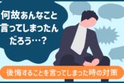 何故あんなこと言ってしまったんだろう…？後悔することを言ってしまった時の対策