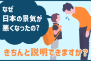 なぜ日本の景気が悪くなったの？きちんと説明できますか？