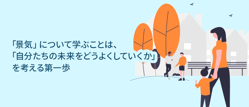 「景気」について学ぶことは、「自分たちの未来をどうよくしていくか」を考える第一歩