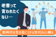 「老害って言われたくない…」新時代を生き抜くミドル世代の心構え