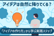 アイデアは自然に降りてくる？「アイデアの作り方」から学ぶ実践ステップ