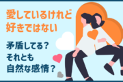 愛しているけれど好きではない.矛盾してる？それとも自然な感情？