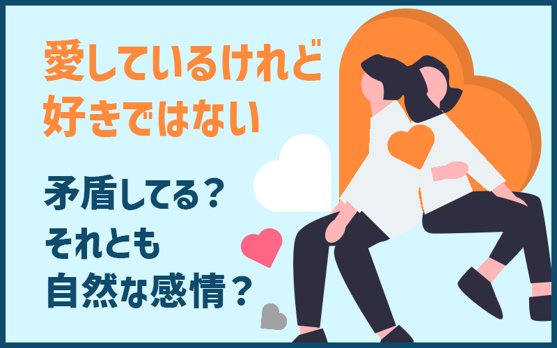 愛しているけれど好きではない.矛盾してる？それとも自然な感情？