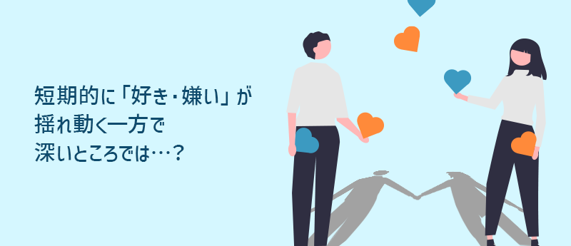 短期的に「好き・嫌い」が揺れ動く一方で深いところでは…？