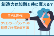 創造力は加齢と共に衰える？ミドル世代｜クリエイター・プランナーの創造力を高める方法
