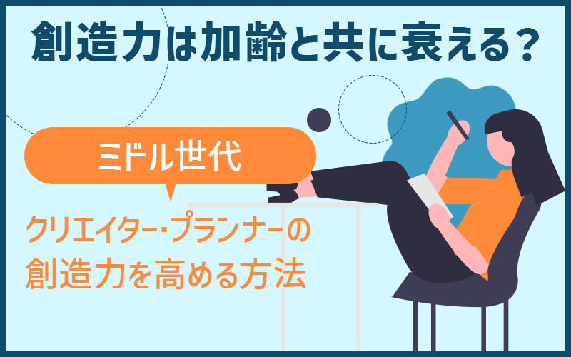 創造力は加齢と共に衰える？ミドル世代｜クリエイター・プランナーの創造力を高める方法