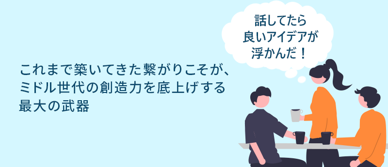 話してたら良いアイデアが浮かんだ！これまで築いてきた繋がりこそが、ミドル世代の創造力を底上げする最大の武器