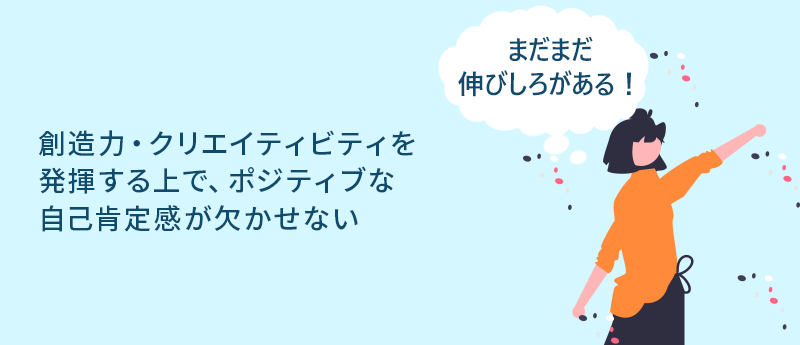 まだまだ伸びしろがある！創造力・クリエイティビティを発揮する上で、ポジティブな自己肯定感が欠かせない