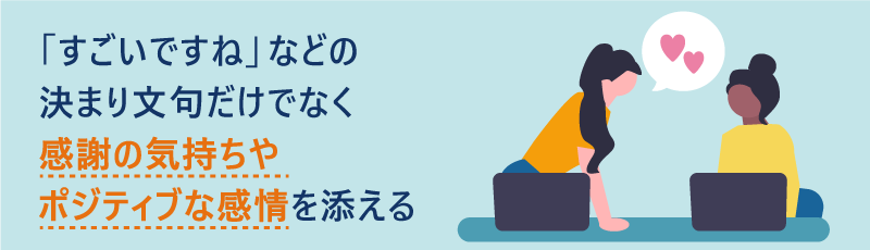 「すごいですね」などの決まり文句だけでなく感謝の気持ちやポジティブな感情を添える