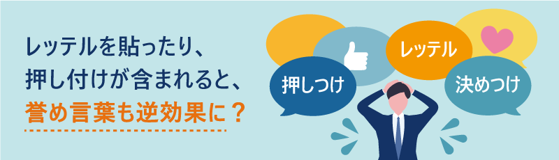 レッテルを貼ったり、押し付けが含まれると、褒め言葉も逆効果に？