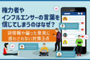 権力者やインフルエンサーの言葉を信じてしまうのはなぜ？誤情報や偏った意見に惑わされない対策3点