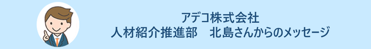 「アデコ株式会社 人材紹介推進部 北島さんからのメッセージ