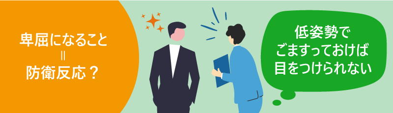 卑屈になること=防衛反応?|低姿勢でごまかすっておけば目をつけられない