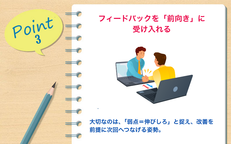 Point 3|フィードバックを「前向き」に受け入れる→ 大切なのは、「弱点=伸びしろ」と捉え、改善を前提に次回へつなげる姿勢