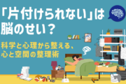 「片付けられない」は脳のせい？科学と心理から整える、心と空間の整理術