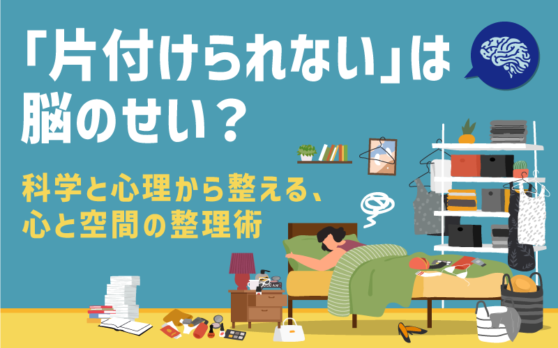 「片付けられない」は脳のせい?科学と心理から整える、心と空間の整理術