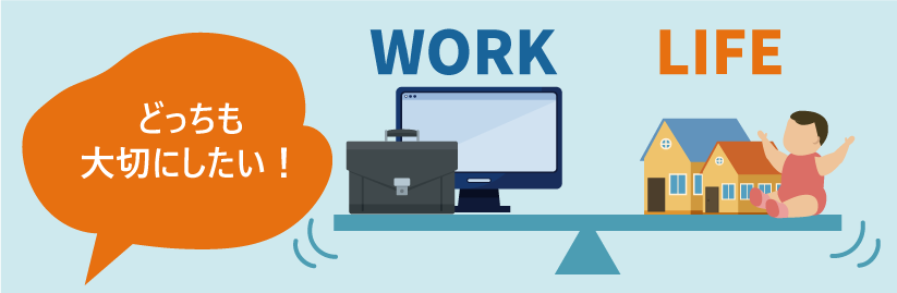 どっちも大切にしたい!|WORK|LIFE
