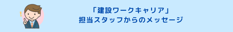 「建設ワークキャリア」担当スタッフからのメッセージ