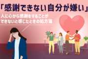 「感謝できない自分が嫌い」｜人に心から感謝をすることができないと感じたときの処方箋