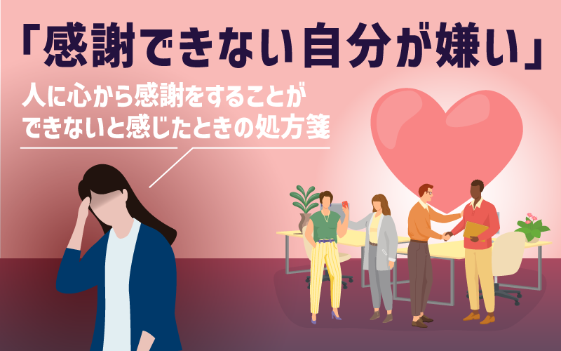 「感謝できない自分が嫌い」|人に心から感謝をすることができないと感じたときの処方箋