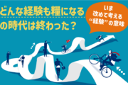 どんな経験も糧になる時代は終わった？｜いま改めて考える“経験”の意味