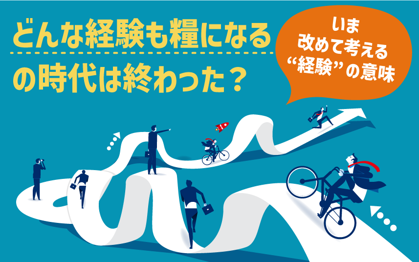どんな経験も糧になる時代は終わった?|いま改めて考える“経験”の意味