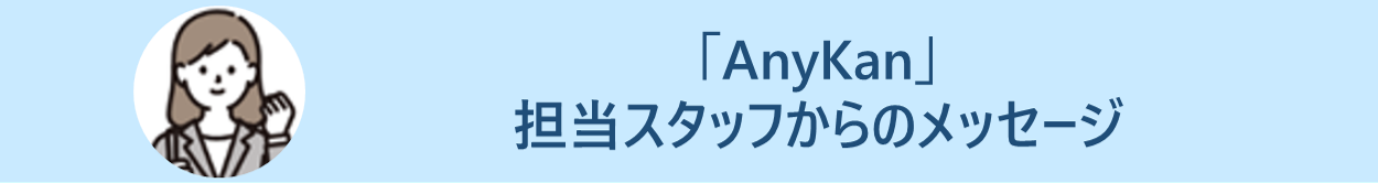 「AnyKan」 担当スタッフからのメッセージ