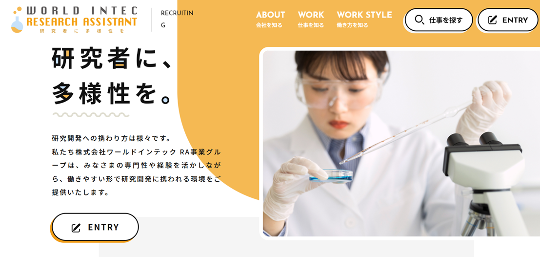 研究者に、多様性を。 研究開発への携わり方は様々です。私たち株式会社ワールドインテックRA事業グループは、みなさまの専門性や経験を活かしながら、働きやすい形で研究開発に携われる環境をご提供いたします。