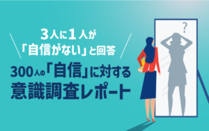 3人に1人が「自信がない」と回答 300人の「自信」に対する意識調査レポート