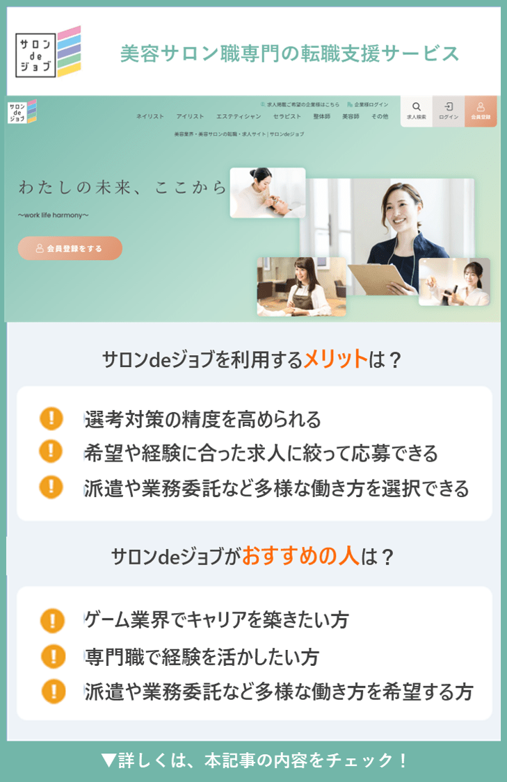 美容サロン職専門の転職支援サービス サロンdeジョブ。サロンdeジョブを利用するメリットは？選考対策の精度を高められる、希望や経験に合った求人に絞って応募できる、派遣や業務委託など多様な働き方を選択できる。サロンdeジョブがおすすめの人は？ゲーム業界でキャリアを築きたい方、専門職で経験を活かしたい方、派遣や業務委託など多様な働き方を希望する方。▼詳しくは、本記事の内容をチェック！