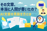 「その文章、本当に人間が書いたの？」AI文章の見抜き方とは