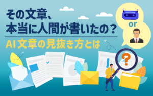 「その文章、本当に人間が書いたの？」AI文章の見抜き方とは