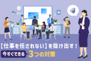 【仕事を任されない】を抜け出す！｜今すぐできる 3つの対策