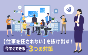 【仕事を任されない】を抜け出す！｜今すぐできる 3つの対策